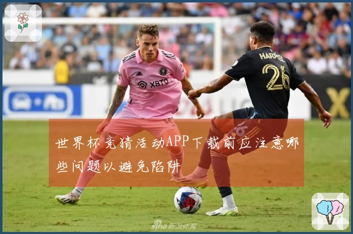 世界杯竞猜活动APP下载前应注意哪些问题以避免陷阱