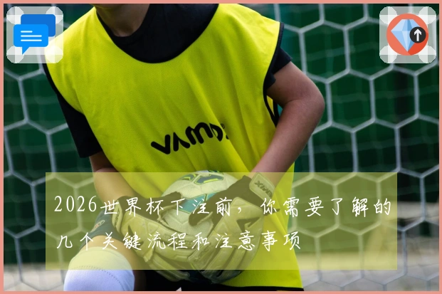 2026世界杯下注前，你需要了解的几个关键流程和注意事项