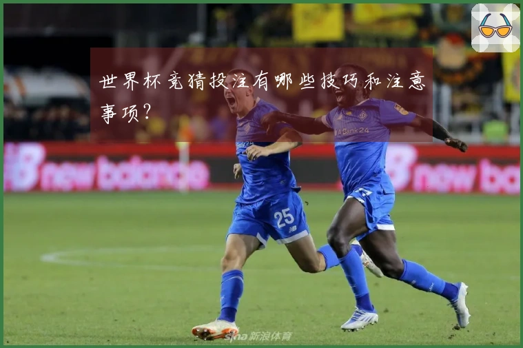 世界杯竞猜投注有哪些技巧和注意事项？
