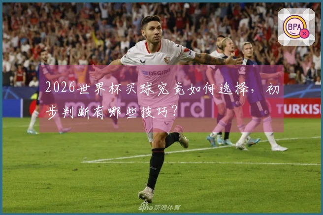 2026世界杯买球究竟如何选择，初步判断有哪些技巧？