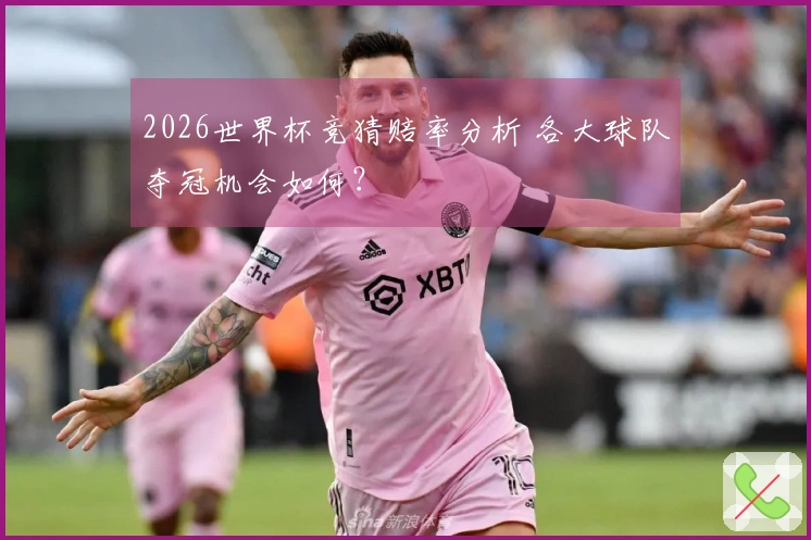2026世界杯竞猜赔率分析 各大球队夺冠机会如何？