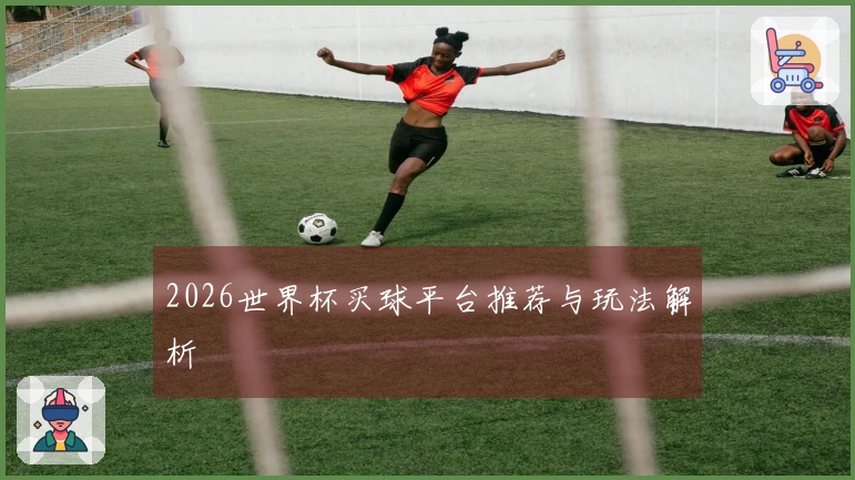 2026世界杯买球平台推荐与玩法解析