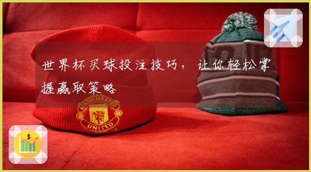 世界杯买球投注技巧，让你轻松掌握赢取策略