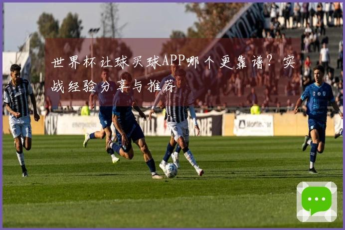 世界杯让球买球APP哪个更靠谱？实战经验分享与推荐