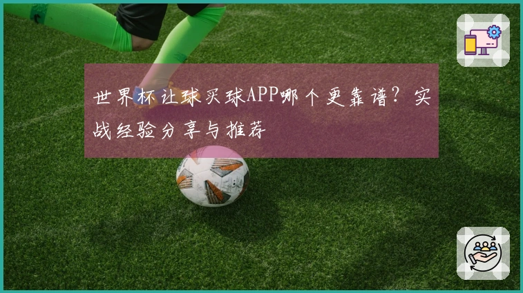 世界杯让球买球APP哪个更靠谱？实战经验分享与推荐