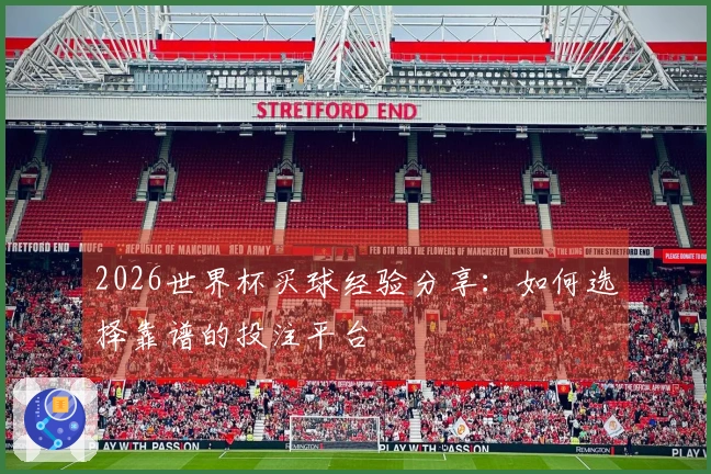 2026世界杯买球经验分享：如何选择靠谱的投注平台
