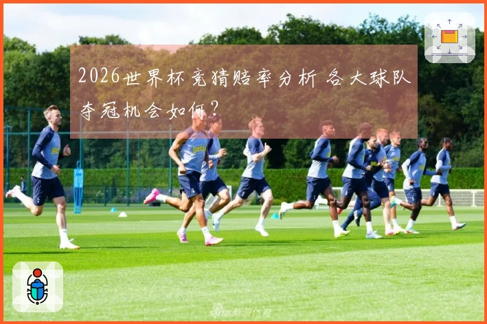 2026世界杯竞猜赔率分析 各大球队夺冠机会如何?