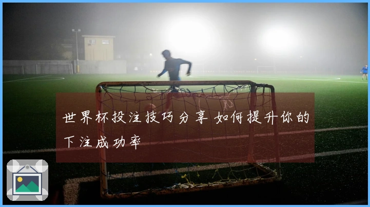 世界杯投注技巧分享 如何提升你的下注成功率