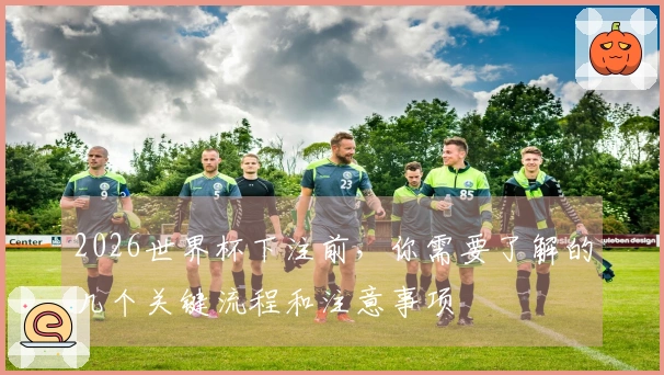 2026世界杯下注前，你需要了解的几个关键流程和注意事项