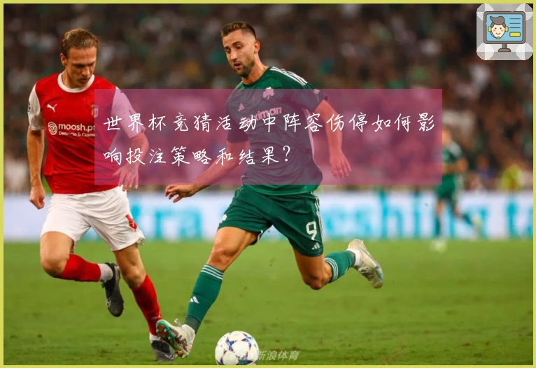 世界杯竞猜活动中阵容伤停如何影响投注策略和结果？