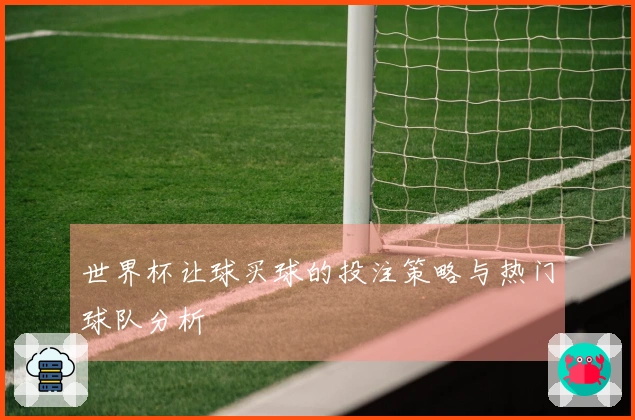 世界杯让球买球的投注策略与热门球队分析