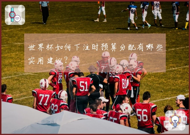 世界杯如何下注时预算分配有哪些实用建议？
