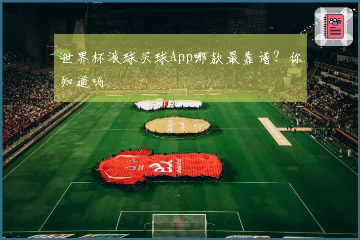 世界杯滚球买球App哪款最靠谱？你知道吗